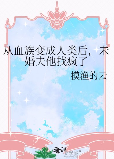 《从血族变成人类后,未婚夫他找疯了》
