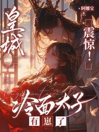 《皇城震惊!冷面太子有崽了/太子懵了村女她怎么变狠辣毒妇了》
