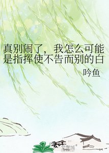 《真别闹了,我怎么可能是指挥使不告而别的白月光》