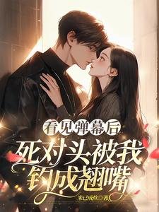 《看见弹幕后,死对头被我钓成翘嘴》