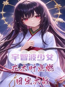 《(火影同人)宇智波少女,在木叶点燃团宠大战/我,火影救世主,幕后黑绝破大防》