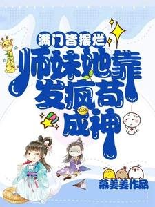 《满门皆摆烂,师妹她靠发疯苟成神》