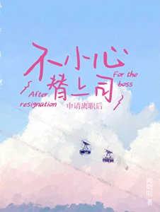 《不小心替上司申请离职后》