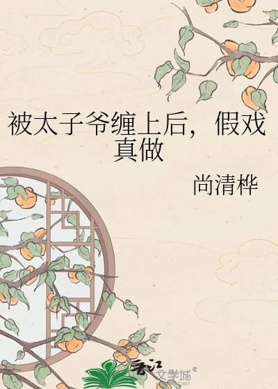 《被太子爷缠上后,假戏真做》
