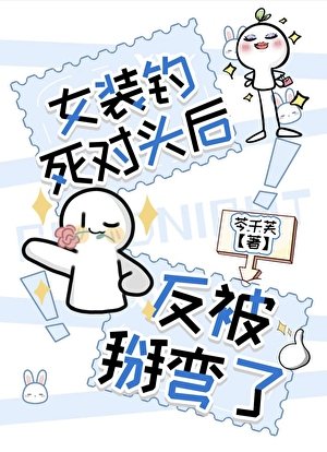 《女装钓死对头后反被掰弯了》