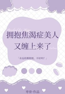 《拥抱焦渴症美人又缠上来了》