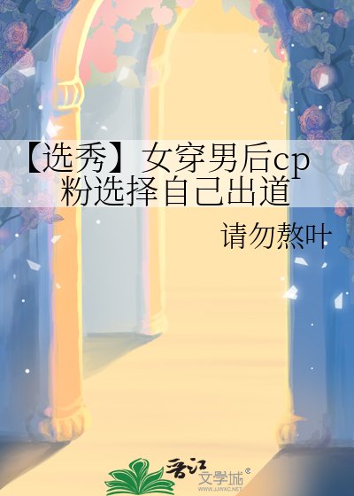 【选秀】女穿男后cp粉选择自己出道