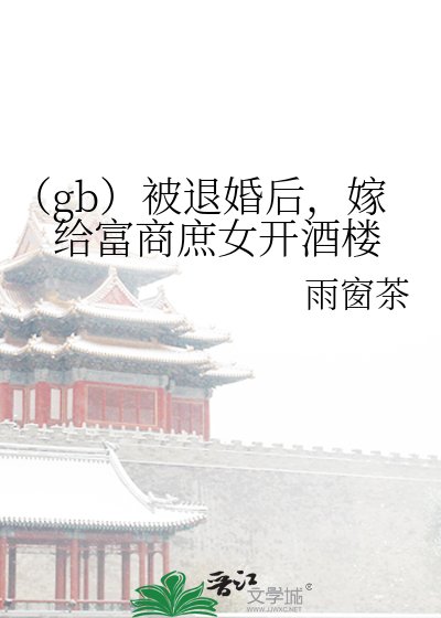 《(gb)被退婚后,嫁给富商庶女开酒楼》