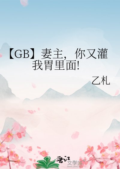 《【GB】妻主,你又灌我胃里面!》