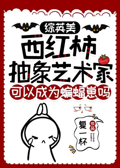 [综英美]西红柿抽象艺术家可以成为蝙蝠崽吗