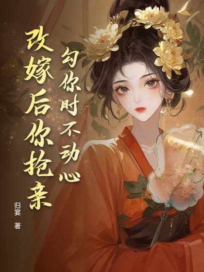 《勾你时不动心,改嫁后你抢亲?》