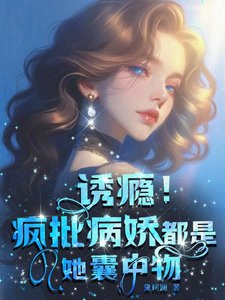 《诱瘾!疯批病娇都是她囊中物》