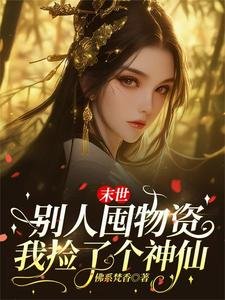 末世别人囤物资，我捡了个神仙