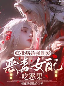 《疯批病娇强制爱,恶毒女配吃恶果》