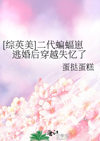 [综英美]二代蝙蝠崽逃婚后穿越失忆了