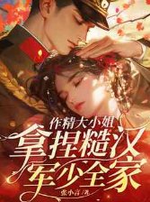 作精大小 姐，拿捏糙汉军少全家
