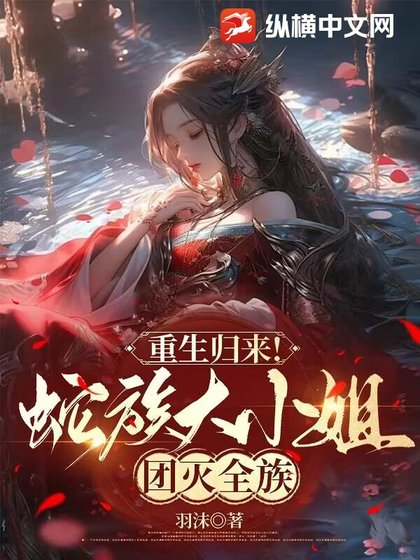 重生归来！蛇族大小 姐团灭全族