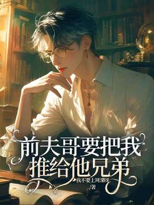 《前夫哥要把我推给他兄弟》