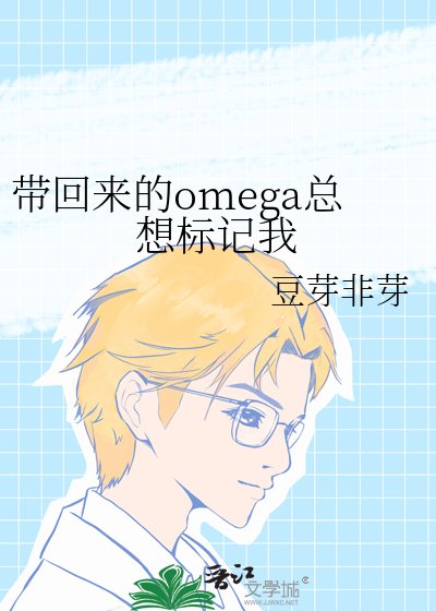 《带回来的omega总想标记我》