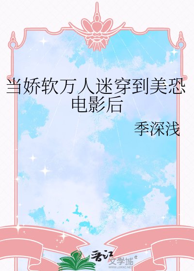 《当娇软万人迷穿到美恐电影后》