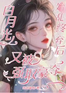《白月光始乱终弃后又被强取豪夺了》