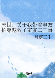 《末世:关于我带着电蚊拍穿越救了室友二三事》
