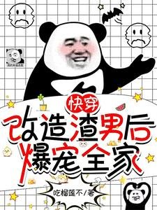 快穿：改造渣男后，爆宠全家