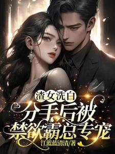 《渣女洗白,分手后被禁欲霸总专宠》