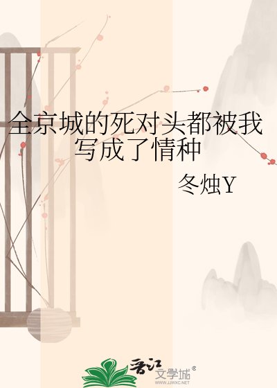 《全京城的死对头都被我写成了情种》