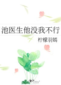 《池医生他没我不行》