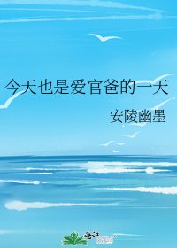《今天也是爱官爸的一天》