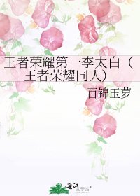 《王者荣耀第一李太白(王者荣耀同人)》