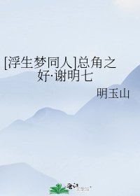 [浮生梦同人]总角之好·谢明七