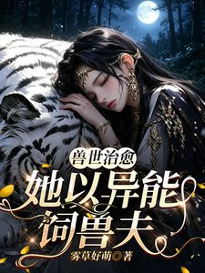 《兽世治愈:她以异能饲兽夫》