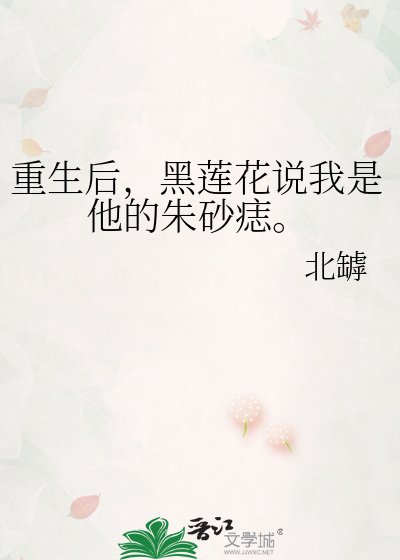 《重生后,黑莲花说我是他的朱砂痣。》