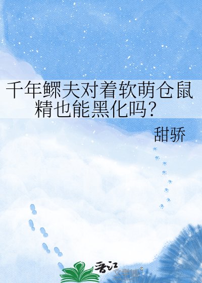 千年鳏夫对着软萌仓鼠精也能黑化吗？