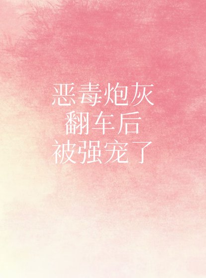 《恶毒炮灰翻车后被强宠了》
