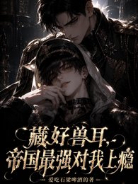 《藏好兽耳,帝国最强对我上瘾》