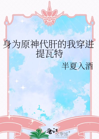 《身为原神代肝的我穿进提瓦特》