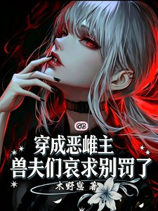 《穿成恶雌主,兽夫们哀求别罚了》