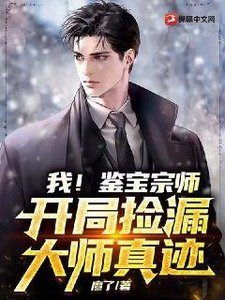 《我!鉴宝宗师,开局捡漏大师真迹》