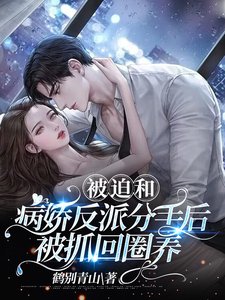 《被迫和病娇反派分手后被抓回圈养》