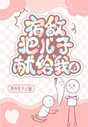 宿敌把儿子献给我后