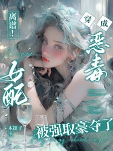 《离谱!穿成恶毒女配被强取豪夺了/离谱!穿书恶毒女配被困成金丝雀》