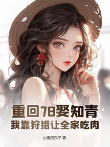 《重回78娶知青,我靠狩猎让全家吃肉》