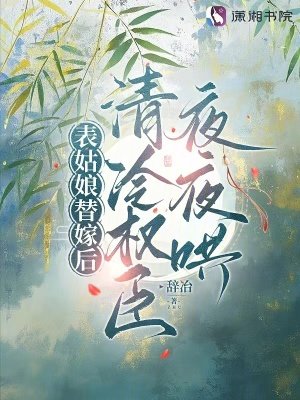 表姑娘替嫁后，清冷权臣夜夜哄