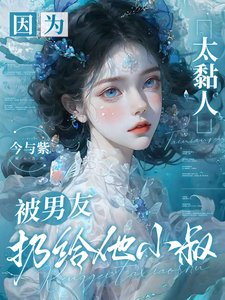 《因为太黏人,被男友扔给他小叔》