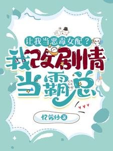 让我当恶毒女配？我改剧情当霸总