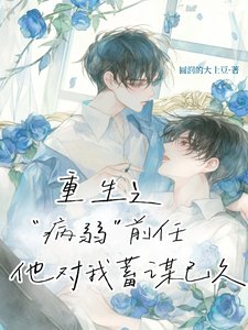 《重生之病弱前任他对我蓄谋已久》