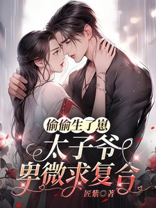 《偷偷生了崽,太子爷卑微求复合》